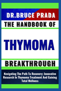 The Handbook of Thymoma Breakthrough: Navigating The Path To Recovery; Innovative Research In Thymoma Treatment And Gaining Total Wellness