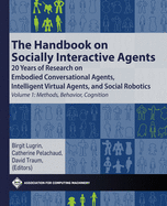 The Handbook on Socially Interactive Agents: 20 Years of Research on Embodied Conversational Agents, Intelligent Virtual Agents, and Social Robotics Volume 1: Methods, Behavior, Cognition