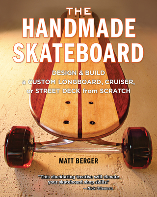 The Handmade Skateboard: Design & Build a Custom Longboard, Cruiser, or Street Deck from Scratch - Berger, Matt