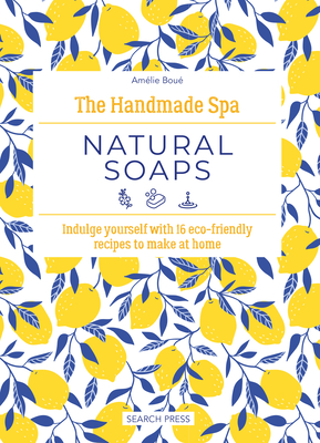 The Handmade Spa: Natural Soaps: Indulge Yourself with 16 ECO-Friendly Recipes to Make at Home - Bou, Amlie