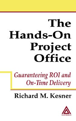 The Hands-On Project Office: Guaranteeing Roi and On-Time Delivery - Kesner, Richard M