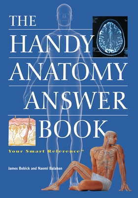 The Handy Anatomy Answer Book - Bobick, James, and Balaban, Naomi