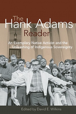 The Hank Adams Reader: An Exemplary Native Activist and the Unleashing of Indigenous Sovereignty - Wilkins, David