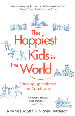 The Happiest Kids in the World: Bringing up Children the Dutch Way - Acosta, Rina Mae, and Hutchison, Michele