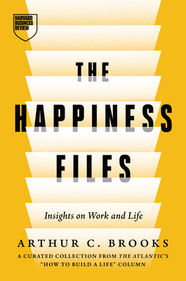 The Happiness Files: Insights on Work and Life by Arthur C. Brooks - Brooks, Arthur C
