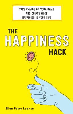 The Happiness Hack: Take Charge of Your Brain and Create More Happiness in Your Life - Petry Leanse, Ellen