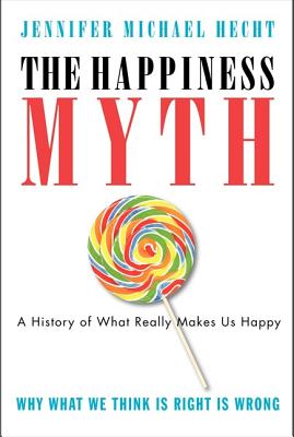 The Happiness Myth: The Historical Antidote to What Isn't Working Today - Hecht, Jennifer