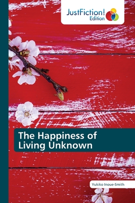 The Happiness of Living Unknown - Inoue-Smith, Yukiko