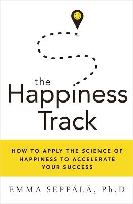 The Happiness Track: How to Apply the Science of Happiness to Accelerate Your Success - Seppl, Emma