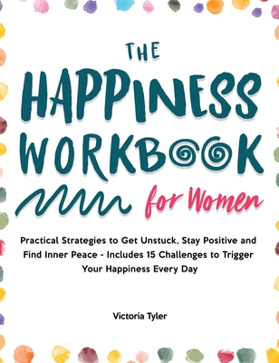 The Happiness Workbook for Women: Practical Strategies to Get Unstuck, Stay Positive and Find Inner Peace - Includes 15 Challenges to Trigger Your Happiness Every Day - Tyler, Victoria