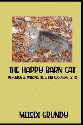 The Happy Barn Cat: Rescuing & Raising Healthy Working Cats - Grundy, Melodi, and Grundy, Stephan