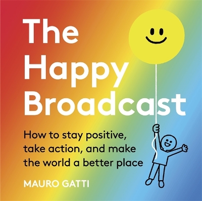 The Happy Broadcast: How to stay positive, take action, and make the world a better place - 