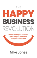 The Happy Business Revolution: How to make your business great for you, your team and your customers