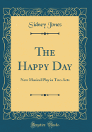 The Happy Day: New Musical Play in Two Acts (Classic Reprint)