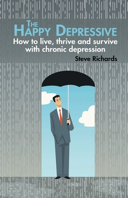 The Happy Depressive: How to live, thrive and survive with chronic depression - Richards, Steve