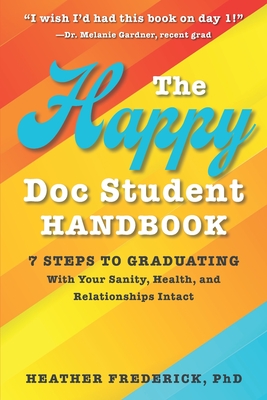 The Happy Doc Student Handbook: 7 Steps to Graduating with Your Sanity, Health, and Relationships Intact - Frederick, Heather, PhD