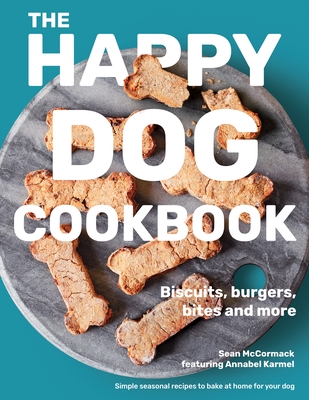 The Happy Dog Cookbook: Biscuits, Burgers, Bites and More: Simple Seasonal Recipes to Bake at Home for Your Dog - McCormack, Sean, and Karmel, Annabel