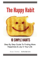 The Happy Habit: 10 Simple Habits - Step by Step Guide to Finding More Happiness & Joy in Your Life