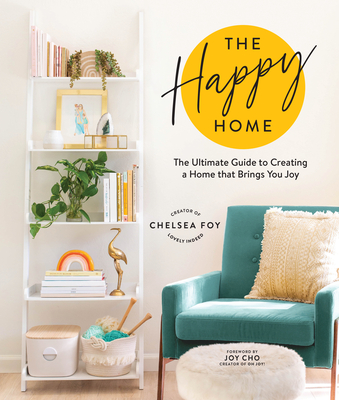 The Happy Home: The Ultimate Guide to Creating a Home That Brings You Joy - Foy, Chelsea, and Cho, Joy (Foreword by)