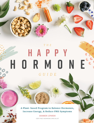 The Happy Hormone Guide: A Plant-Based Program to Balance Hormones, & Increase Energy - Leparski, Shannon, and Blue Star Press (Producer)