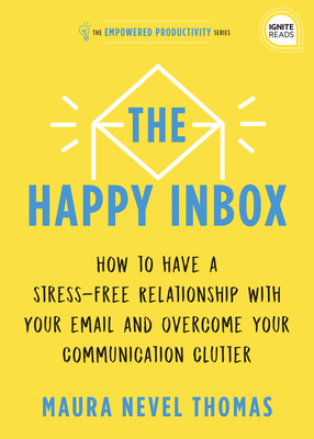 The Happy Inbox: How to Have a Stress-Free Relationship with Your Email and Overcome Your Communication Clutter - Thomas, Maura