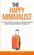 The Happy Minimalist: How to create a simpler, more organized, more meaningful, more joyful life and achieve inner peace by getting rid of unnecessary stuff