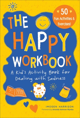 The Happy Workbook: A Kid's Activity Book for Dealing with Sadnessvolume 2 - Harrison, Imogen, and Ashman-Wymbs, Amanda (Foreword by)