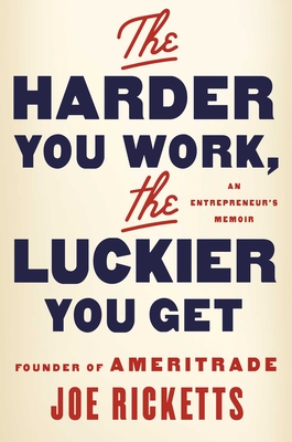 The Harder You Work, the Luckier You Get: An Entrepreneur's Memoir - Ricketts, Joe