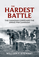 The Hardest Battle: The Canadian Corps and the Arras 1918 Campaign