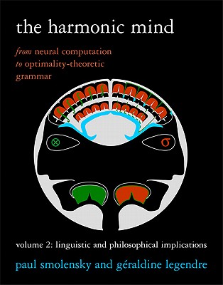 The Harmonic Mind: From Neural Computation to Optimality-Theoretic Grammar Volume II: Linguistic and Philosophical Implications - Smolensky, Paul, and Legendre, Graldine