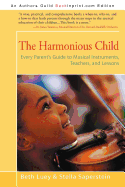 The Harmonious Child: Every Parent's Guide to Musical Instruments, Teachers, and Lessons