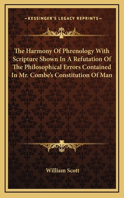 The Harmony of Phrenology with Scripture Shown in a Refutation of the Philosophical Errors Contained in Mr. Combe's Constitution of Man - Scott, William