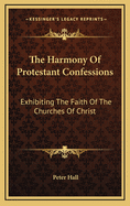 The Harmony of Protestant Confessions: Exhibiting the Faith of the Churches of Christ