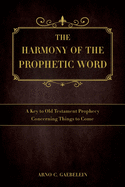 The Harmony of the Prophetic Word: A Key to Old Testament Prophecy Concerning Things to Come