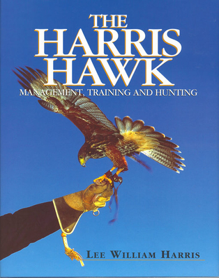 The Harris Hawk: Management, Training and Hunting - Harris, Lee William