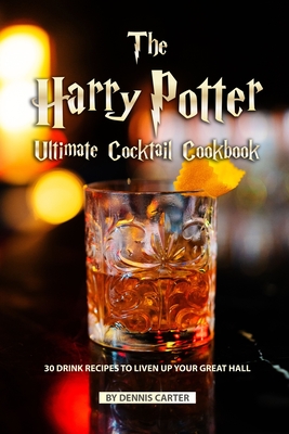 The Harry Potter Ultimate Cocktail Cookbook: 30 Drink Recipes to Liven Up Your Great Hall - Carter, Dennis