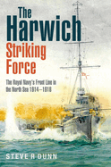 The Harwich Striking Force: The Royal Navy's Front Line in the North Sea 1914-1918
