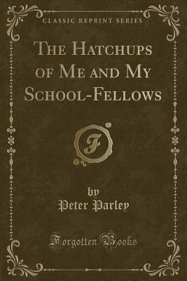 The Hatchups of Me and My School-Fellows (Classic Reprint) - Parley, Peter