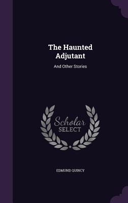 The Haunted Adjutant: And Other Stories - Quincy, Edmund