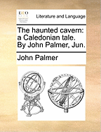 The Haunted Cavern: A Caledonian Tale. By John Palmer, Jun