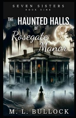 The Haunted Halls of Rosegate Manor - Bullock, M L