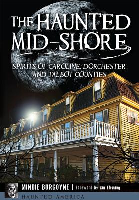 The Haunted Mid-Shore: Spirits of Caroline, Dorchester and Talbot Counties - Burgoyne, Mindie, and Fleming, Ian (Foreword by)