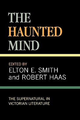 The Haunted Mind: The Supernatural in Victorian Literature - Smith, Elton E, and Haas, Robert