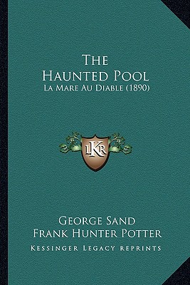 The Haunted Pool: La Mare Au Diable (1890) - Sand, George, pse, and Potter, Frank Hunter (Translated by)