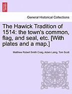 The Hawick Tradition of 1514: The Town's Common, Flag, and Seal, Etc. [With Plates and a Map.] - Scholar's Choice Edition