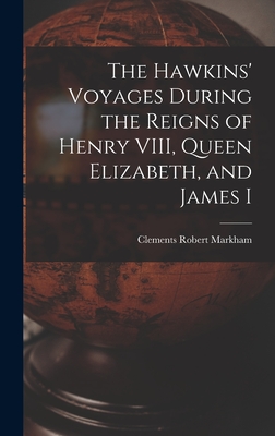 The Hawkins' Voyages During the Reigns of Henry VIII, Queen Elizabeth, and James I - Markham, Clements Robert