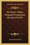 The Hayes-Tilden Disputed Presidential Election Of 1876