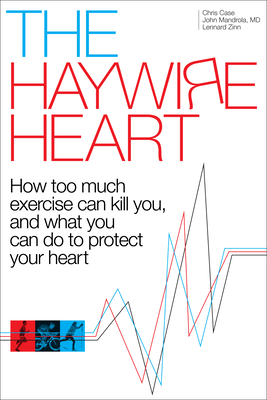 The Haywire Heart: How Too Much Exercise Can Kill You, and What You Can Do to Protect Your Heart - Case, Christopher J, and Mandrola, and Zinn, Lennard