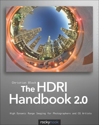 The Hdri Handbook 2.0: High Dynamic Range Imaging for Photographers and CG Artists - Bloch, Christian