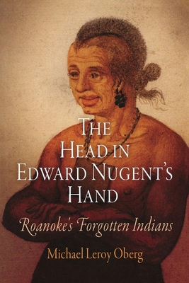 The Head in Edward Nugent's Hand: Roanoke's Forgotten Indians - Oberg, Michael Leroy